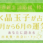 【春の新生活】水晶玉子が占う４月～６月にかけてのあなたの人生転機