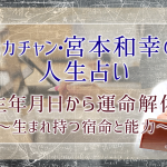 【スカチャン・宮本和幸の無料占い】生年月日で暴く！あなたの運命解体占書