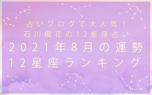 12星座占い｜石川楓花が占う2021年8月の運勢＆12星座ランキング