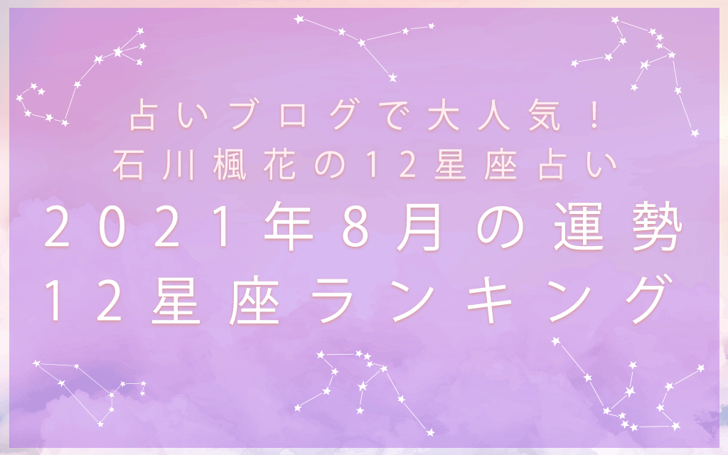 12星座占い｜石川楓花が占う2021年8月の運勢＆12星座ランキング