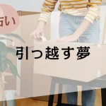 【夢占い】引っ越す夢の意味37選。引っ越し先や人物、状況別に解説