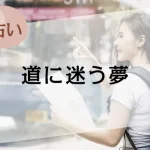 【夢占い】道に迷う夢の意味46選。場所や道に迷うシーン別に解説
