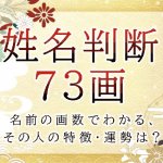 姓名判断で名前の画数が『73画』の人の運勢と特徴