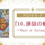 タロットカード【10:運命の輪（Wheel of Fortune）】正位置・逆位置・悩み別解釈と意味