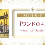 ワンドの4の意味｜タロットカードの正位置・逆位置の解釈は？