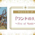 ワンドの5の意味｜タロットカードの正位置・逆位置の解釈は？