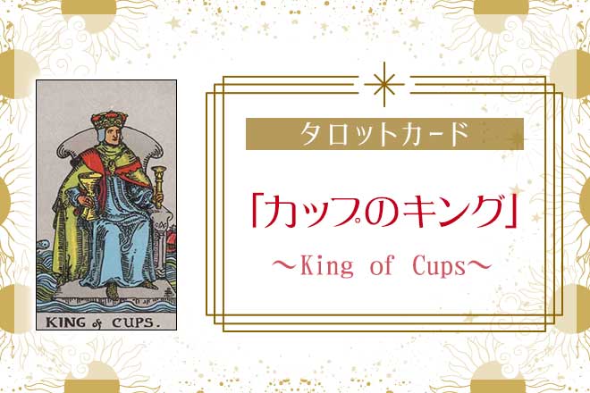 タロットカード【カップのキング】の意味と正位置・逆位置の解釈