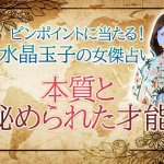 人生占い｜当たり過ぎ注意※水晶玉子が占うあなたの本質＆活かす才能
