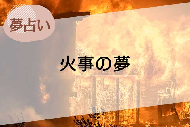 【夢占い】火事の夢の意味は？自宅の火事、会社の火事…場所ごとに詳しく解説