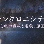 シンクロニシティ（共時性）とは？心理学意味と現象、原因を解説