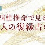 四柱推命の復縁占い｜2人の復縁の可能性・転機・未来を無料鑑定