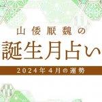 山倭厭魏の誕生月占い『2024年4月の運勢』あなたの全体運・恋愛運