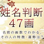 姓名判断で名前の画数が『47画』の人の運勢と特徴