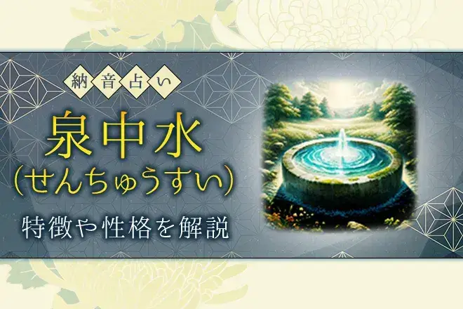 納音占い|泉中水(せんちゅうすい)とは?特徴・性格・相性・開運法