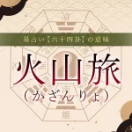 56．火山旅（かざんりょ）の意味・特徴・解釈【易占い】