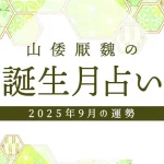 山倭厭魏の誕生月占い『2025年9月の運勢』あなたの全体運・恋愛運