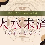 64．火水未済（かすいびさい）の意味・特徴・解釈【易占い】