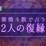 紫微斗数｜復縁占い◆2人の復縁の可能性・未練・恋転機【無料】