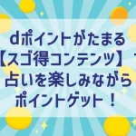 dポイントがたまる【スゴ得コンテンツ】で占いを楽しみながらポイントゲット！
