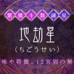 紫微斗数の副星【地劫星】の特徴・12宮別の解釈を解説