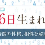 誕生日占い【6日生まれ】の特徴や性格は？恋愛傾向・仕事・相性