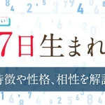 誕生日占い【7日生まれ】の特徴や性格は？恋愛傾向・仕事・相性
