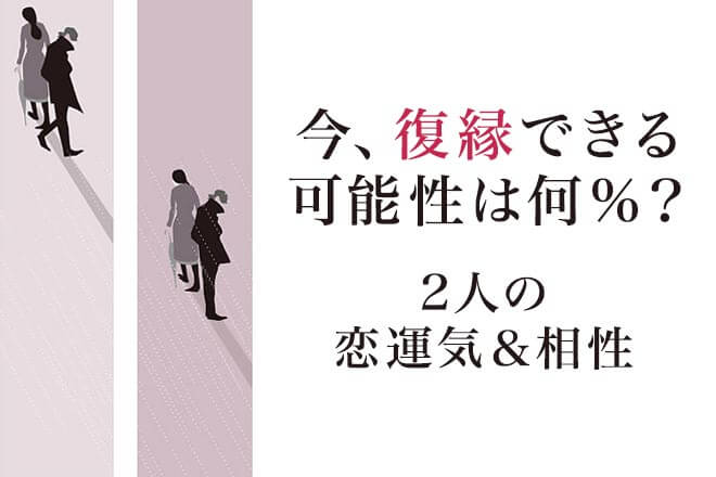 無料◆復縁占い≪今の復縁できる可能性は何％？≫2人の恋運気＆相性