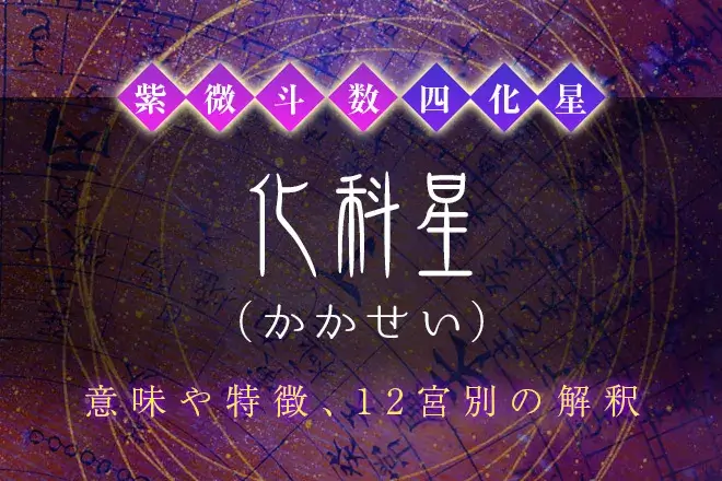 紫微斗数の四化星【化科星】の特徴・12宮別の解釈を解説