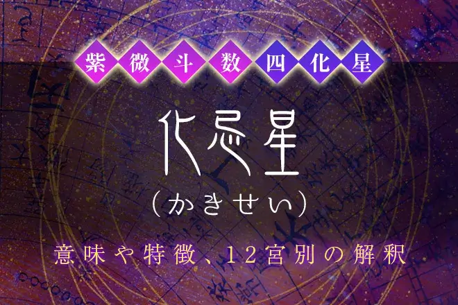 紫微斗数の四化星【化忌星】の特徴・12宮別の解釈を解説
