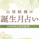 山倭厭魏の誕生月占い『2026年5月の運勢』あなたの全体運・恋愛運
