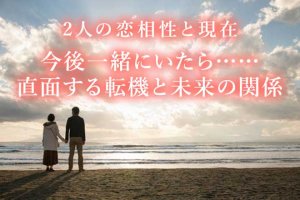 ◆当たりすぎる伝説を特別体感◆２人の恋相性⇒今後起こる転機と未来