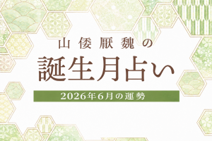 山倭厭魏の誕生月占い『2026年6月の運勢』あなたの全体運・恋愛運