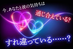 たった今、あなたと彼の心は…【通じ合えているorすれ違っている？】