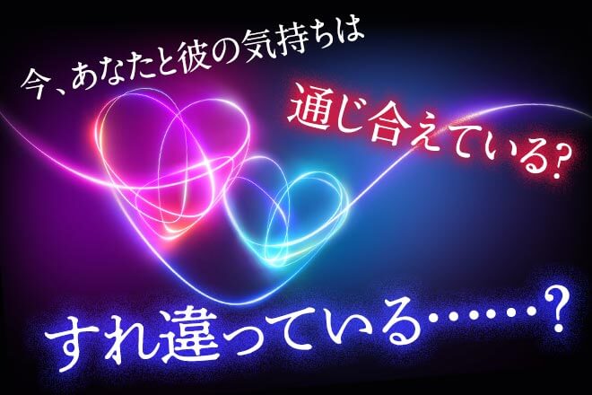 たった今、あなたと彼の心は…【通じ合えているorすれ違っている？】
