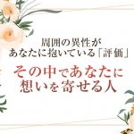 私にはぜーんぶお見通しよ⇒周囲の異性の評判とあなたに想い寄せる人