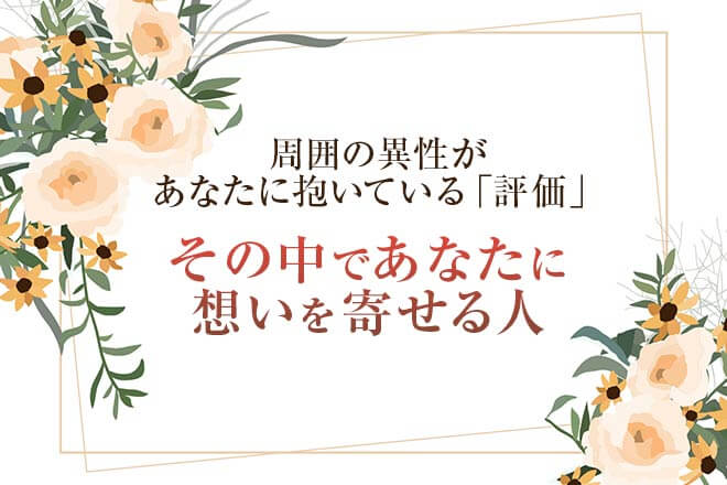 私にはぜーんぶお見通しよ⇒周囲の異性の評判とあなたに想い寄せる人