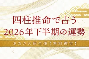 四柱推命【2026年下半期の運勢】あなたの総合運を無料で占う
