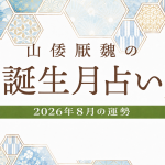 山倭厭魏の誕生月占い『2026年8月の運勢』あなたの全体運・恋愛運