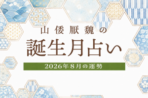 山倭厭魏の誕生月占い『2026年8月の運勢』あなたの全体運・恋愛運