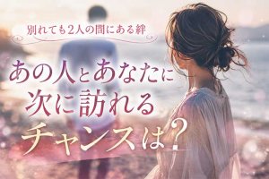 復縁占い(あの人…まだ私を想ってる?)2人の現状/次訪れるチャンス