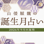 山倭厭魏の誕生月占い『2026年9月の運勢』あなたの全体運・恋愛運