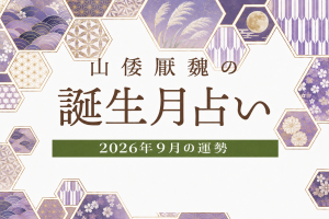 山倭厭魏の誕生月占い『2026年9月の運勢』あなたの全体運・恋愛運