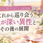 告白/交際秒読み◆婚期早める“良縁結び”あなたの結婚縁/相手見極め