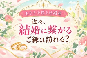 ゴールインまで最短実現【次巡り会う結婚縁】あなたの婚姻占◆出会い
