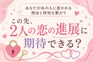 あの人との恋は進展する?【2人の関係状況&結びつき視抜く】恋相性