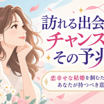 そのチャンスを逃がさないで【あんたの結婚縁と出会い】魅力/予兆/幸
