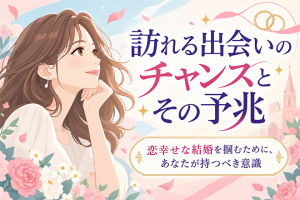 そのチャンスを逃がさないで【あんたの結婚縁と出会い】魅力/予兆/幸