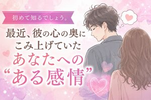 初めて知るでしょう。最近彼の心にこみ上げていたあなたへのある感情