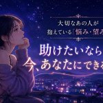 知りたい助けたい、大切なあの人が今抱えている「悩み・望み」とは？
