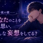 彼の心にシンクロします◆今夜の彼、あなたのことをどう妄想してる？
